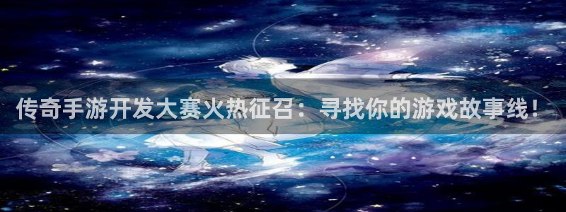大神28pc蛋蛋在线预测：传奇手游开发大赛火热征召：寻找你的