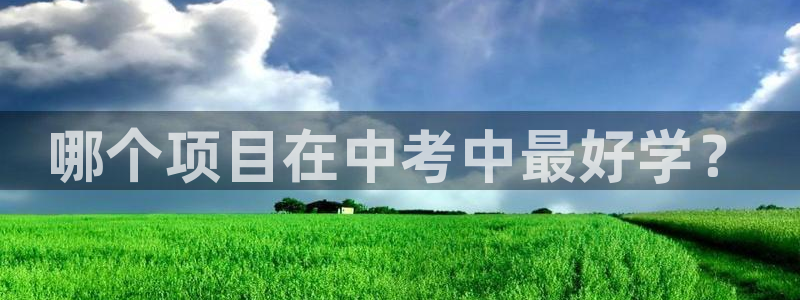 ug环球官网：哪个项目在中考中最好学？