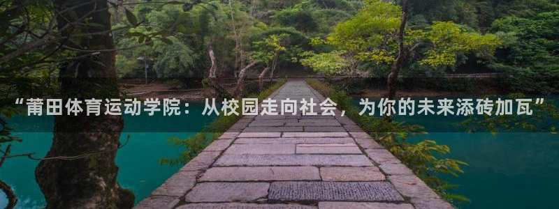 菲律宾ug环球官网：“莆田体育运动学院：从校园走向社会，为你的未来添砖加瓦”
