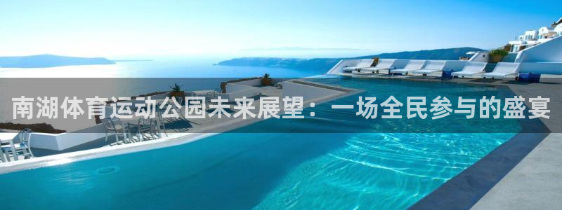 ug环球官网：南湖体育运动公园未来展望：一场全民参与的盛宴