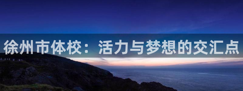 ug环球官网：徐州市体校：活力与梦想的交汇点
