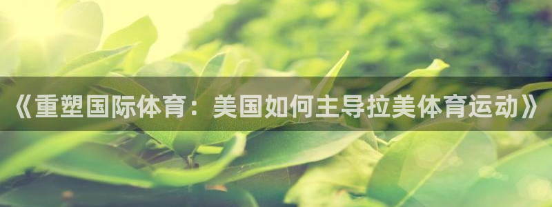 ug环球官网注册：《重塑国际体育：美国如何主导拉美体育运动》